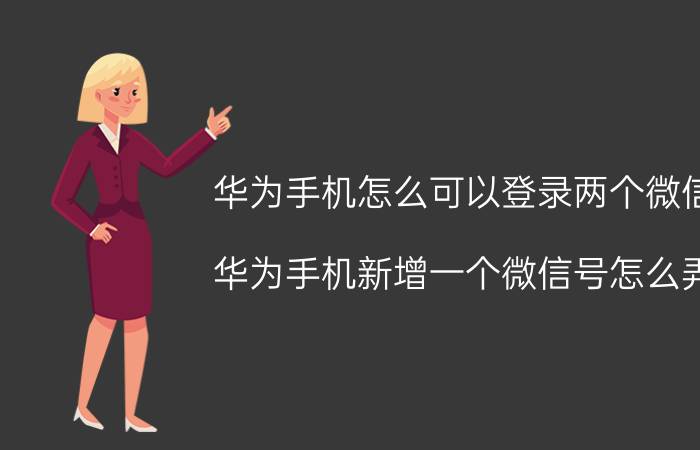 华为手机怎么可以登录两个微信 华为手机新增一个微信号怎么弄？